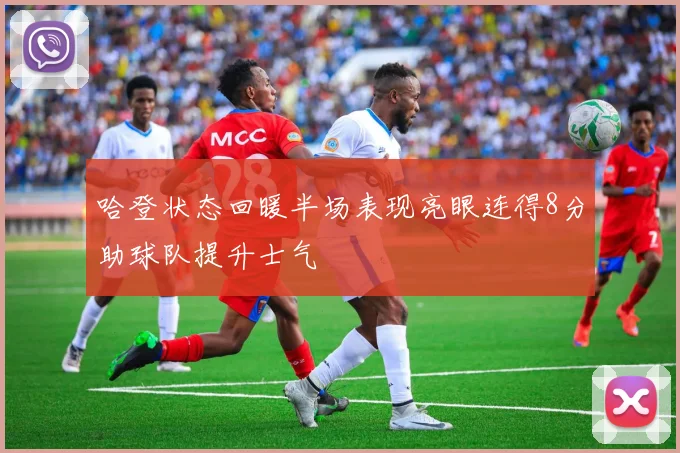 哈登状态回暖半场表现亮眼连得8分助球队提升士气