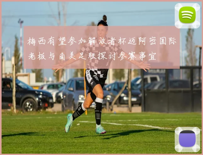 梅西有望参加解放者杯迈阿密国际老板与南美足联探讨参赛事宜