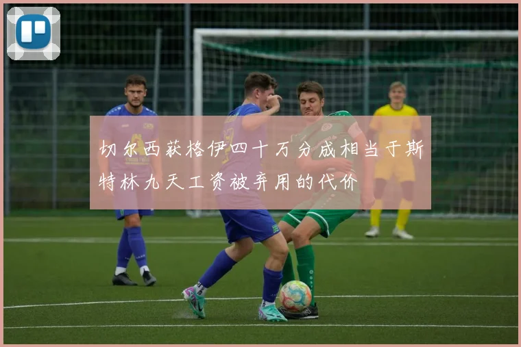 切尔西获格伊四十万分成相当于斯特林九天工资被弃用的代价