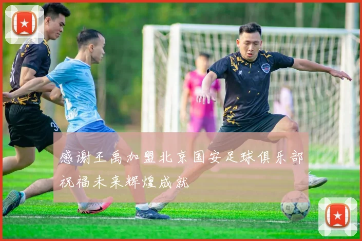 感谢王禹加盟北京国安足球俱乐部祝福未来辉煌成就