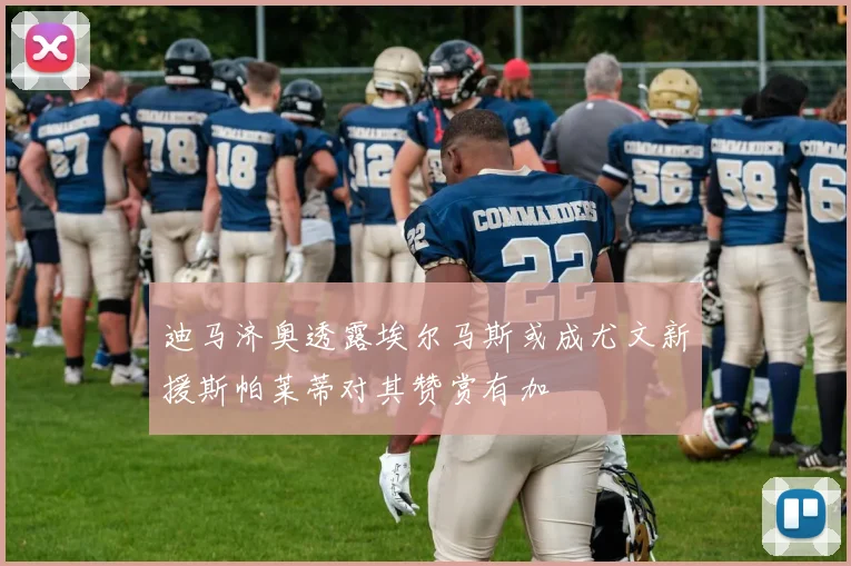 迪马济奥透露埃尔马斯或成尤文新援斯帕莱蒂对其赞赏有加