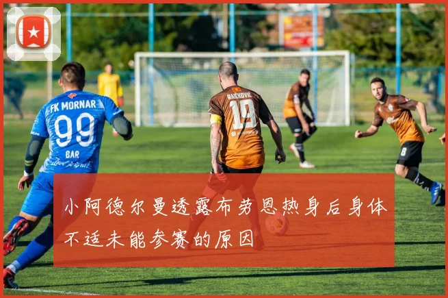 小阿德尔曼透露布劳恩热身后身体不适未能参赛的原因