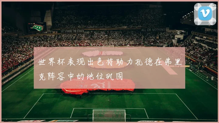 世界杯表现出色将助力孔德在弗里克阵容中的地位巩固
