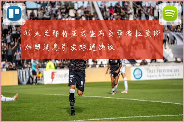 AC米兰即将正式宣布贡萨洛拉莫斯加盟消息引发球迷热议