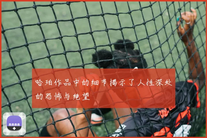 哈珀作品中的细节揭示了人性深处的恐怖与绝望