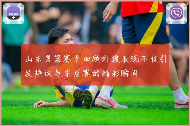 山东男篮赛季回顾外援表现不佳引发热议与季后赛的精彩瞬间