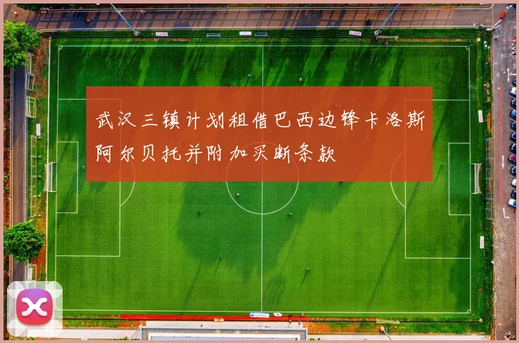 武汉三镇计划租借巴西边锋卡洛斯阿尔贝托并附加买断条款